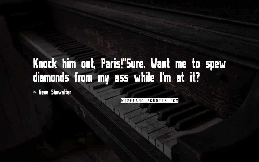 Gena Showalter Quotes: Knock him out, Paris!''Sure. Want me to spew diamonds from my ass while I'm at it?