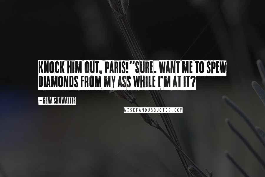 Gena Showalter Quotes: Knock him out, Paris!''Sure. Want me to spew diamonds from my ass while I'm at it?