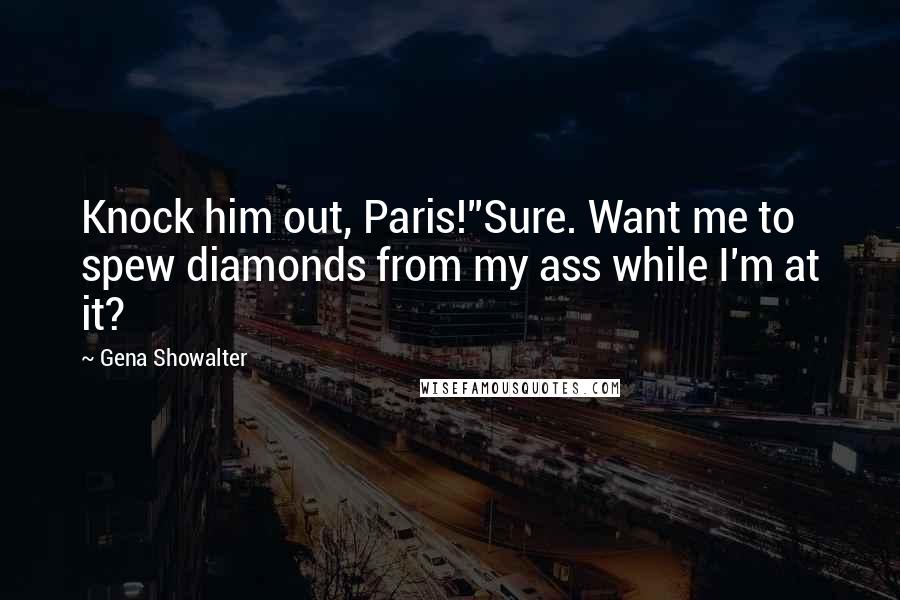 Gena Showalter Quotes: Knock him out, Paris!''Sure. Want me to spew diamonds from my ass while I'm at it?