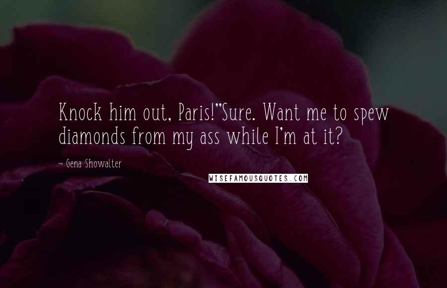 Gena Showalter Quotes: Knock him out, Paris!''Sure. Want me to spew diamonds from my ass while I'm at it?