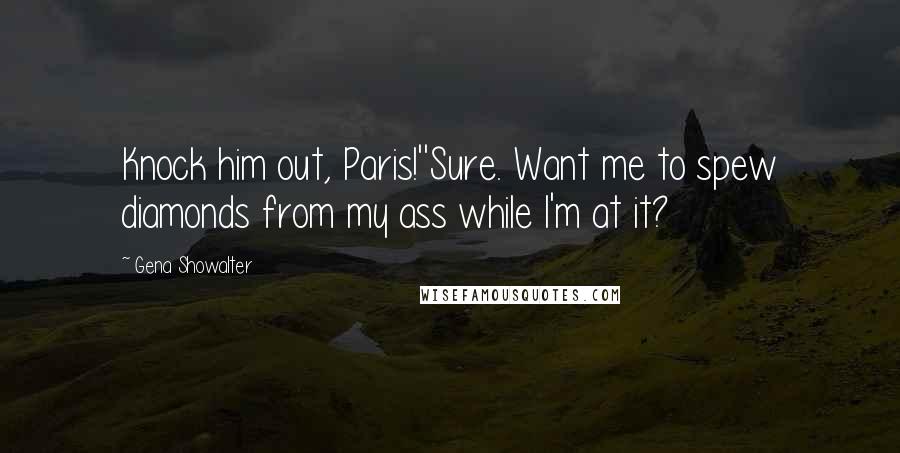 Gena Showalter Quotes: Knock him out, Paris!''Sure. Want me to spew diamonds from my ass while I'm at it?