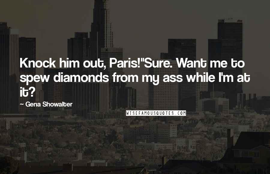 Gena Showalter Quotes: Knock him out, Paris!''Sure. Want me to spew diamonds from my ass while I'm at it?