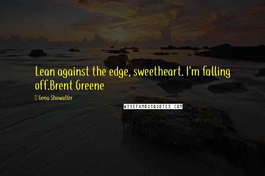 Gena Showalter Quotes: Lean against the edge, sweetheart. I'm falling off.Brent Greene