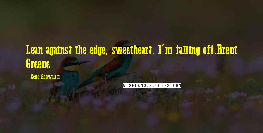 Gena Showalter Quotes: Lean against the edge, sweetheart. I'm falling off.Brent Greene