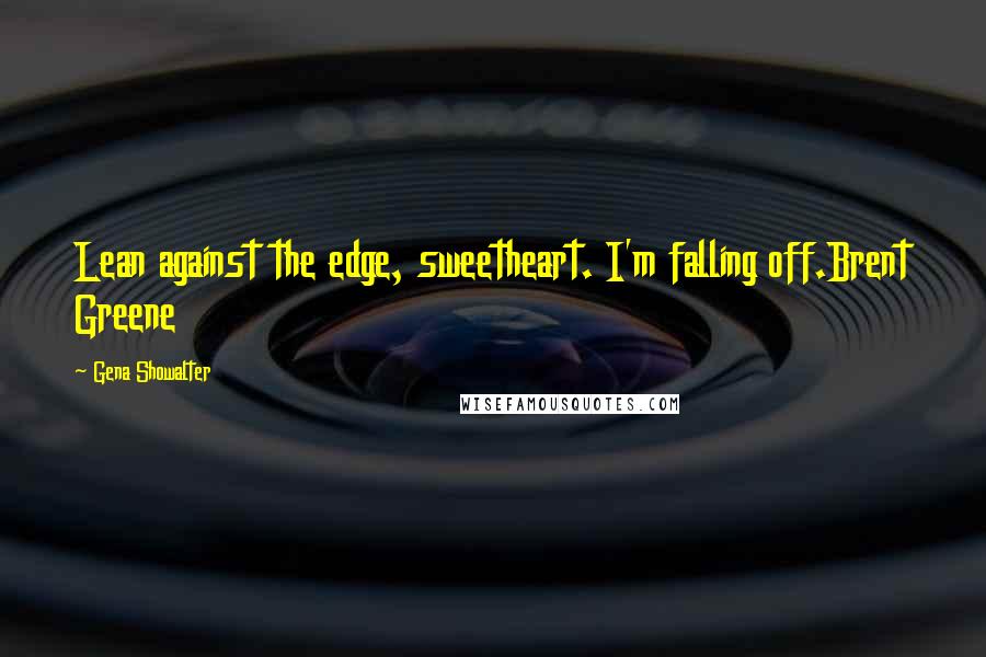 Gena Showalter Quotes: Lean against the edge, sweetheart. I'm falling off.Brent Greene