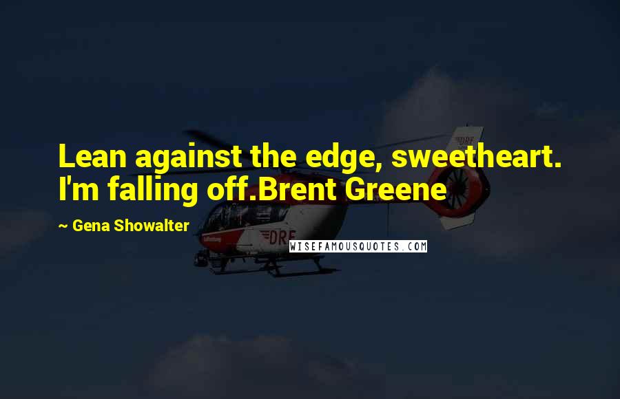 Gena Showalter Quotes: Lean against the edge, sweetheart. I'm falling off.Brent Greene