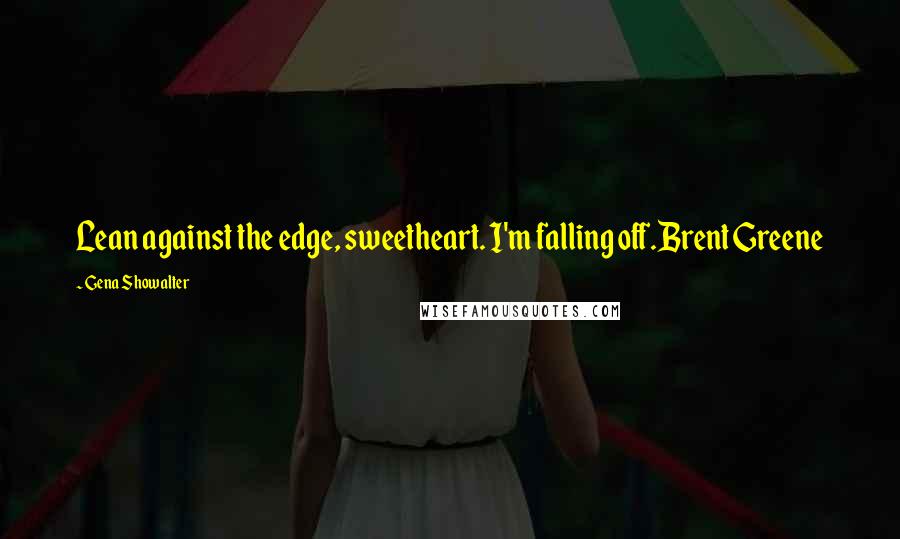 Gena Showalter Quotes: Lean against the edge, sweetheart. I'm falling off.Brent Greene