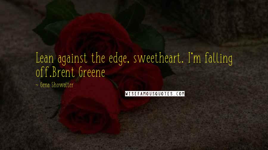 Gena Showalter Quotes: Lean against the edge, sweetheart. I'm falling off.Brent Greene