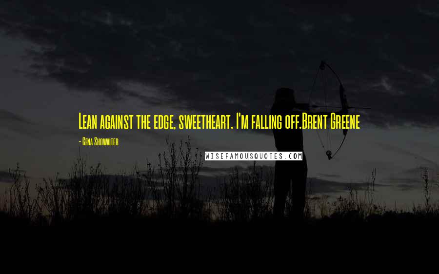 Gena Showalter Quotes: Lean against the edge, sweetheart. I'm falling off.Brent Greene