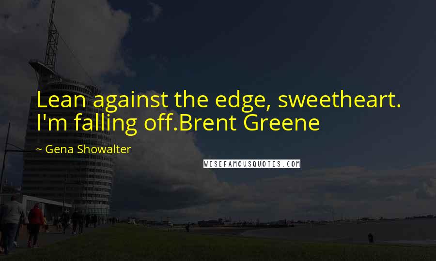 Gena Showalter Quotes: Lean against the edge, sweetheart. I'm falling off.Brent Greene