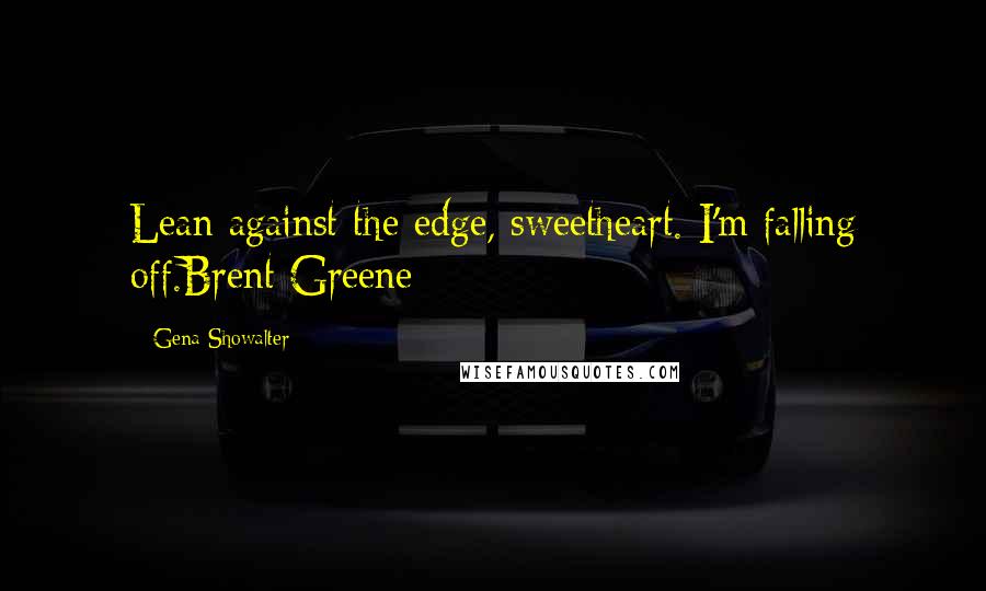 Gena Showalter Quotes: Lean against the edge, sweetheart. I'm falling off.Brent Greene