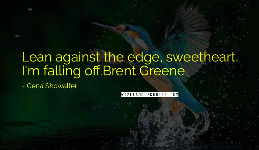 Gena Showalter Quotes: Lean against the edge, sweetheart. I'm falling off.Brent Greene