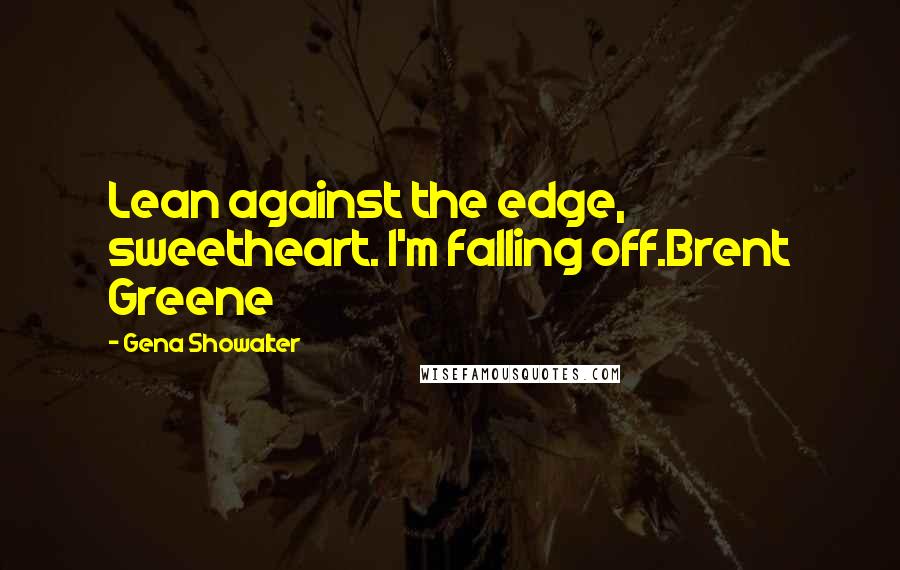 Gena Showalter Quotes: Lean against the edge, sweetheart. I'm falling off.Brent Greene