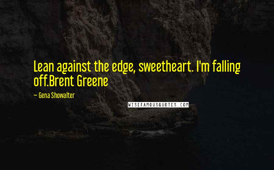 Gena Showalter Quotes: Lean against the edge, sweetheart. I'm falling off.Brent Greene