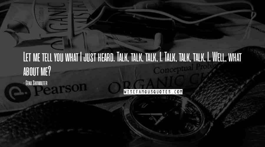 Gena Showalter Quotes: Let me tell you what I just heard. Talk, talk, talk, I. Talk, talk, talk, I. Well, what about me?