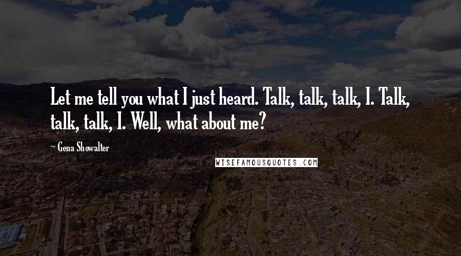 Gena Showalter Quotes: Let me tell you what I just heard. Talk, talk, talk, I. Talk, talk, talk, I. Well, what about me?