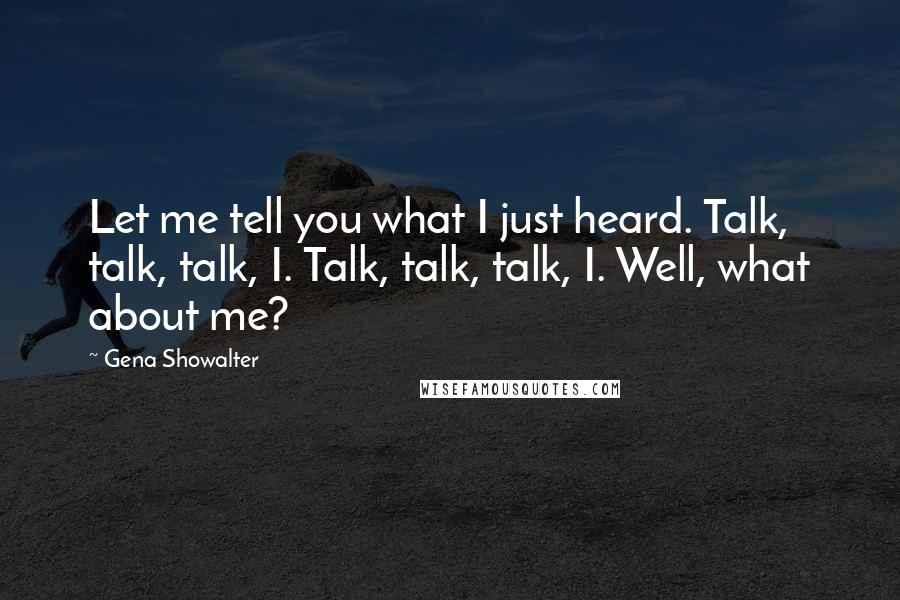 Gena Showalter Quotes: Let me tell you what I just heard. Talk, talk, talk, I. Talk, talk, talk, I. Well, what about me?