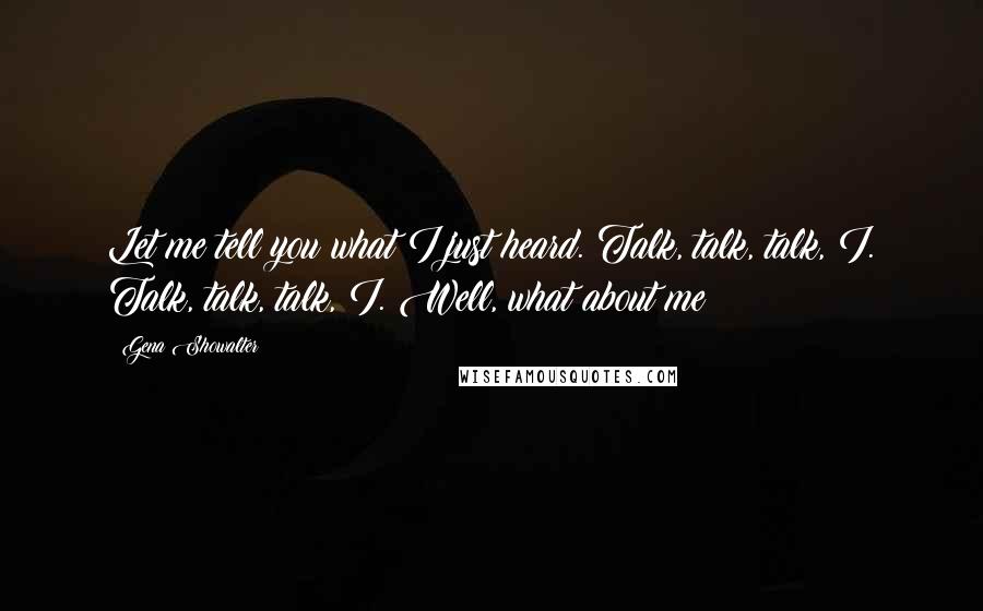 Gena Showalter Quotes: Let me tell you what I just heard. Talk, talk, talk, I. Talk, talk, talk, I. Well, what about me?