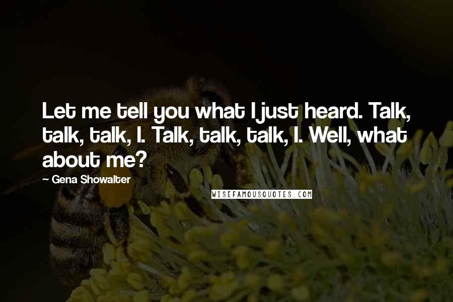 Gena Showalter Quotes: Let me tell you what I just heard. Talk, talk, talk, I. Talk, talk, talk, I. Well, what about me?