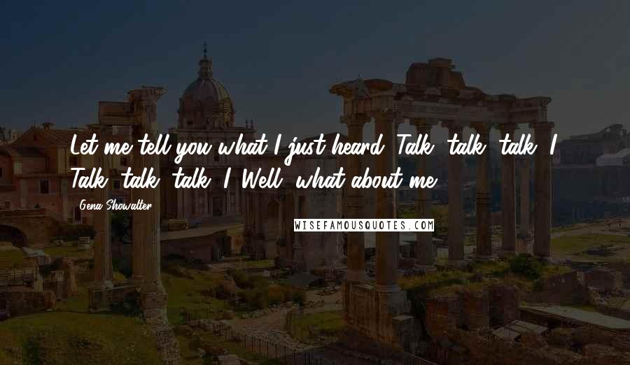 Gena Showalter Quotes: Let me tell you what I just heard. Talk, talk, talk, I. Talk, talk, talk, I. Well, what about me?