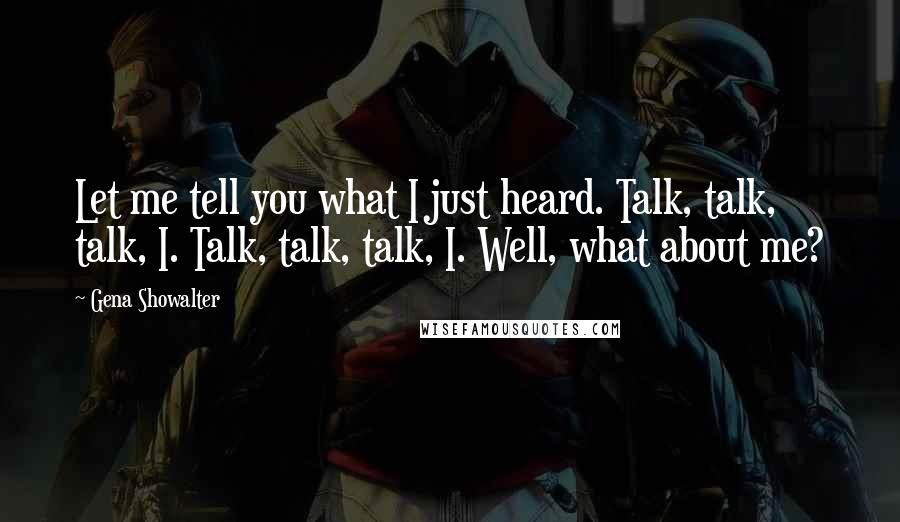 Gena Showalter Quotes: Let me tell you what I just heard. Talk, talk, talk, I. Talk, talk, talk, I. Well, what about me?