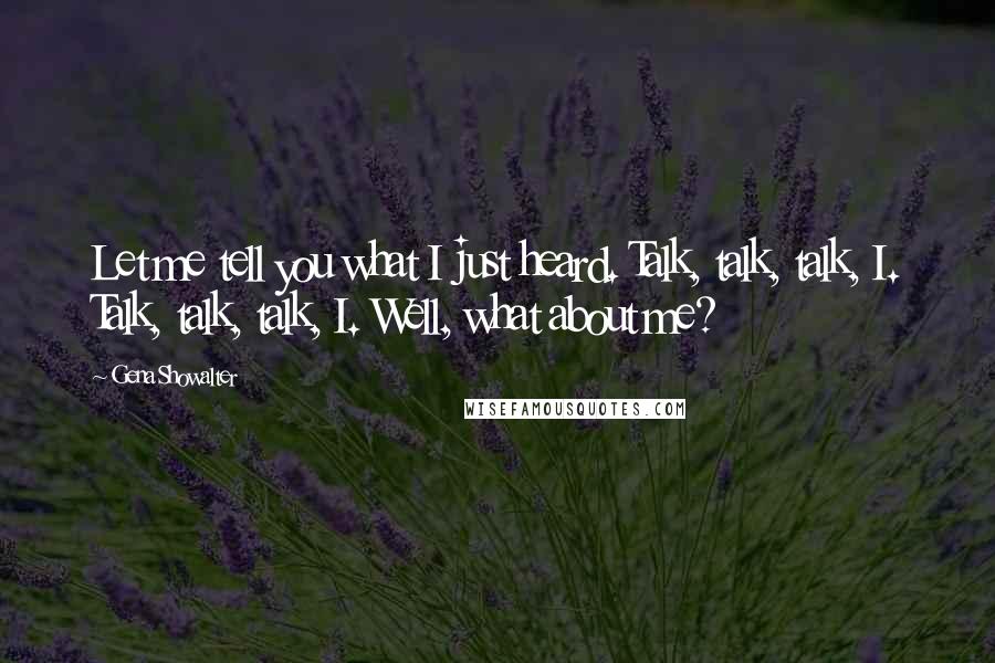 Gena Showalter Quotes: Let me tell you what I just heard. Talk, talk, talk, I. Talk, talk, talk, I. Well, what about me?