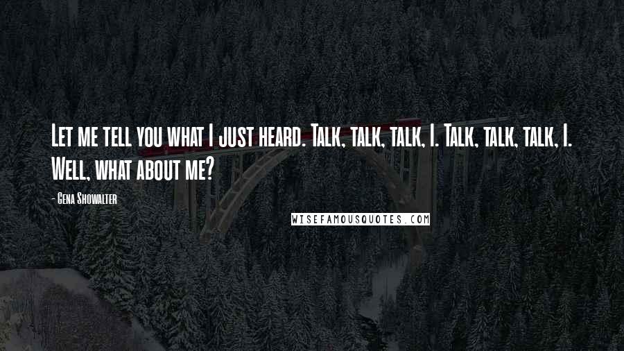 Gena Showalter Quotes: Let me tell you what I just heard. Talk, talk, talk, I. Talk, talk, talk, I. Well, what about me?