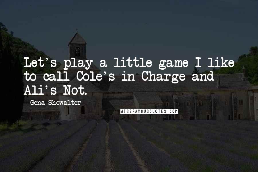 Gena Showalter Quotes: Let's play a little game I like to call Cole's in Charge and Ali's Not.