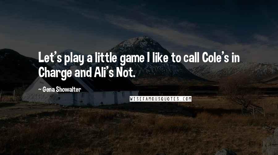 Gena Showalter Quotes: Let's play a little game I like to call Cole's in Charge and Ali's Not.