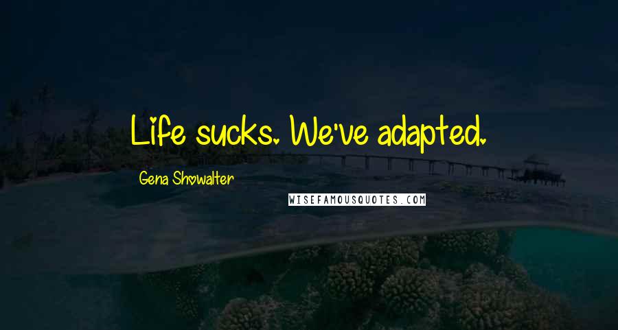 Gena Showalter Quotes: Life sucks. We've adapted.