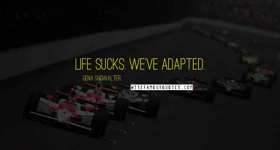 Gena Showalter Quotes: Life sucks. We've adapted.