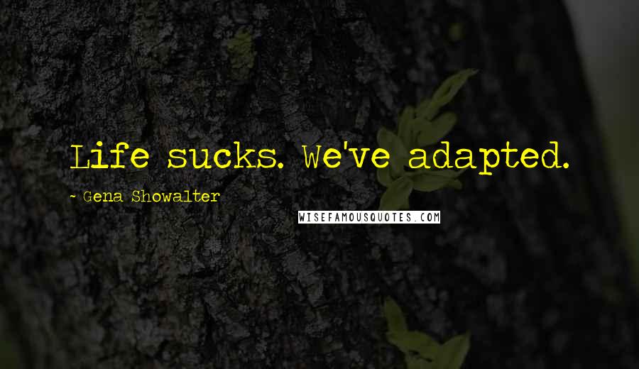 Gena Showalter Quotes: Life sucks. We've adapted.