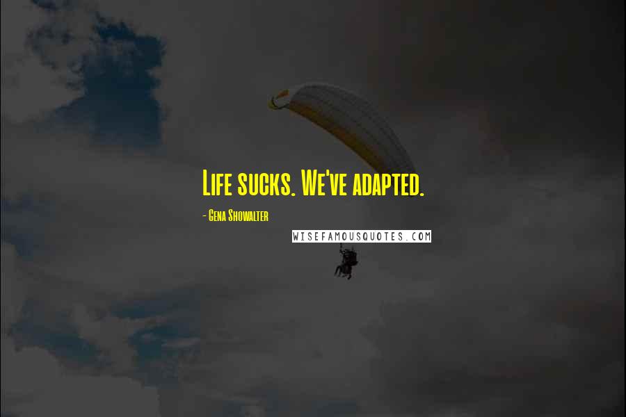 Gena Showalter Quotes: Life sucks. We've adapted.