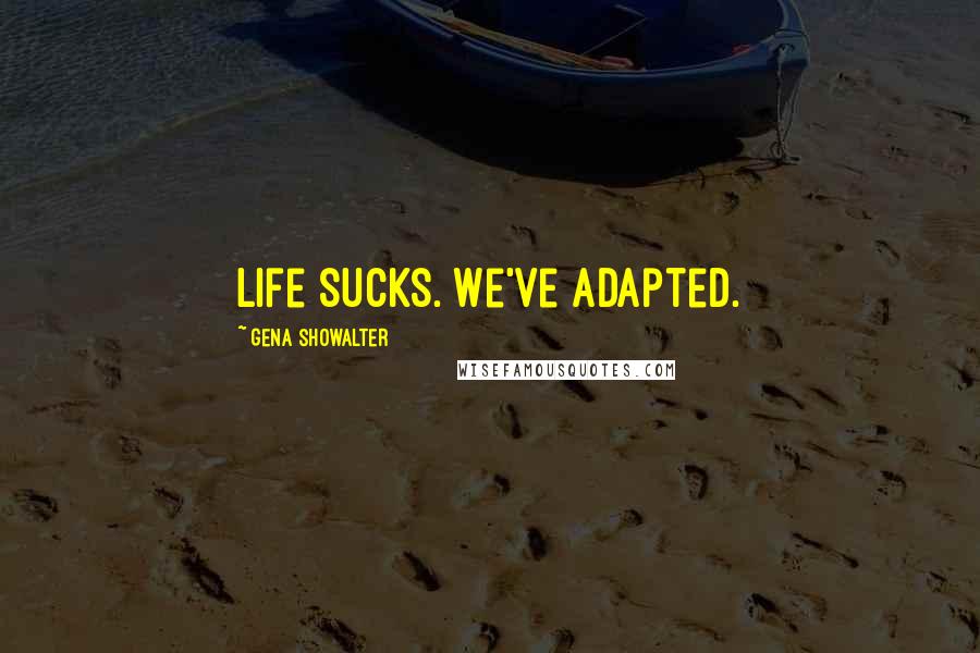 Gena Showalter Quotes: Life sucks. We've adapted.