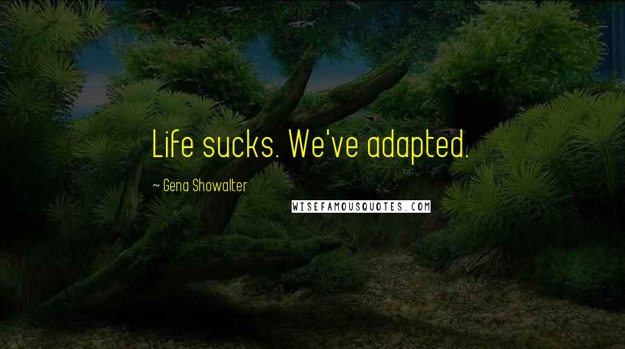 Gena Showalter Quotes: Life sucks. We've adapted.