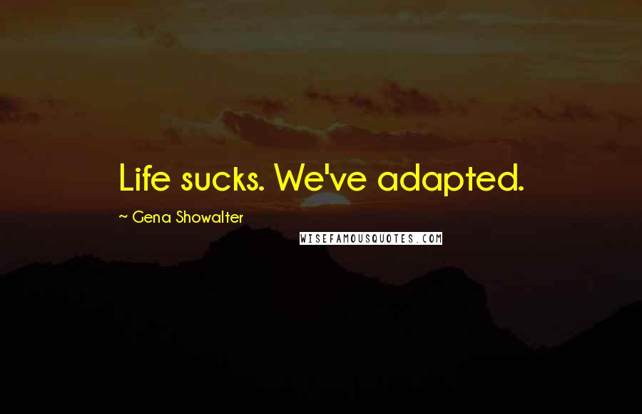 Gena Showalter Quotes: Life sucks. We've adapted.