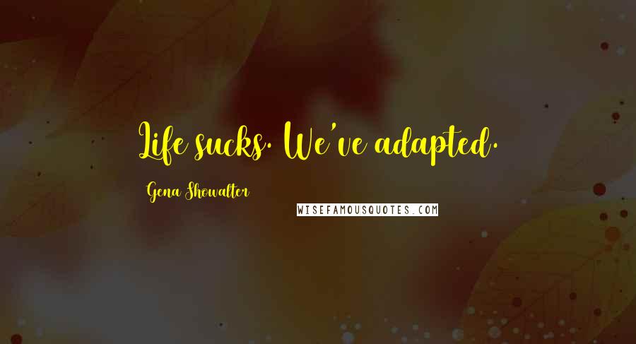 Gena Showalter Quotes: Life sucks. We've adapted.