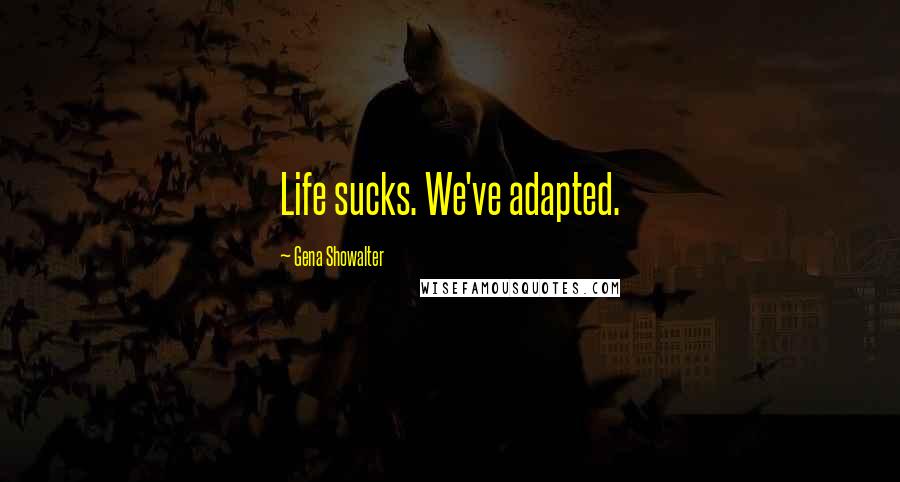 Gena Showalter Quotes: Life sucks. We've adapted.