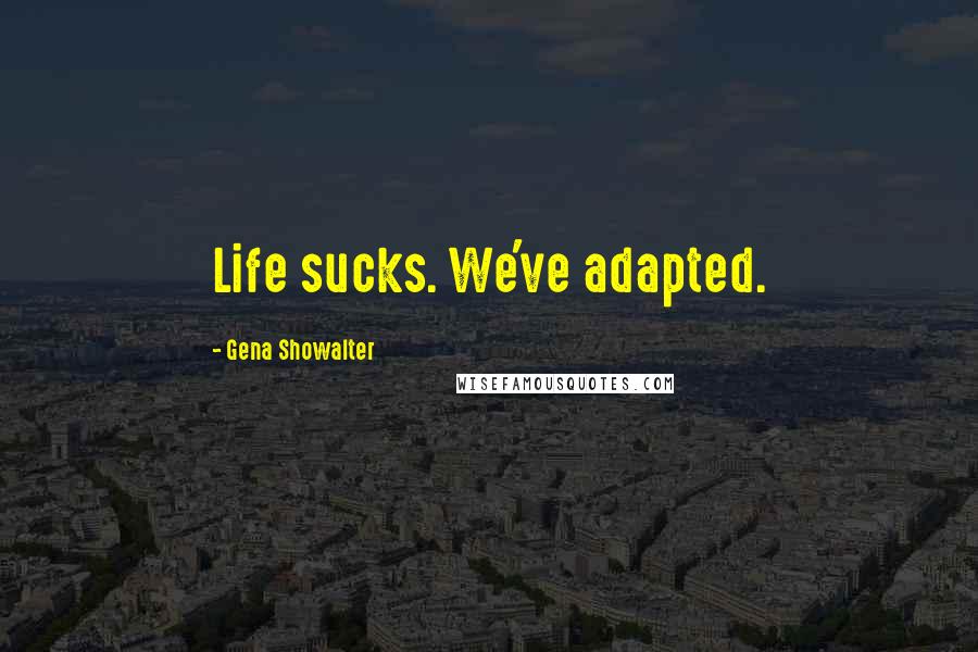 Gena Showalter Quotes: Life sucks. We've adapted.