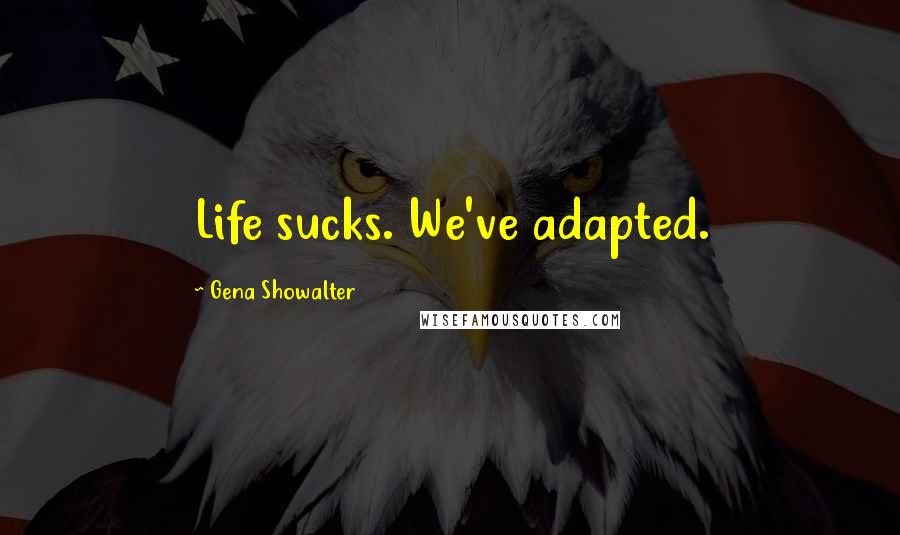 Gena Showalter Quotes: Life sucks. We've adapted.