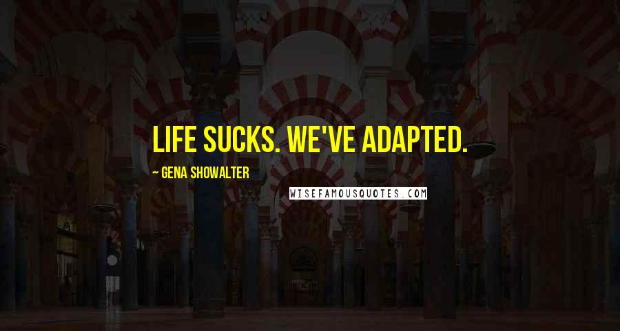 Gena Showalter Quotes: Life sucks. We've adapted.