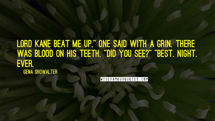 Gena Showalter Quotes: Lord Kane beat me up," one said with a grin. There was blood on his teeth. "Did you see?" "Best. Night. Ever.