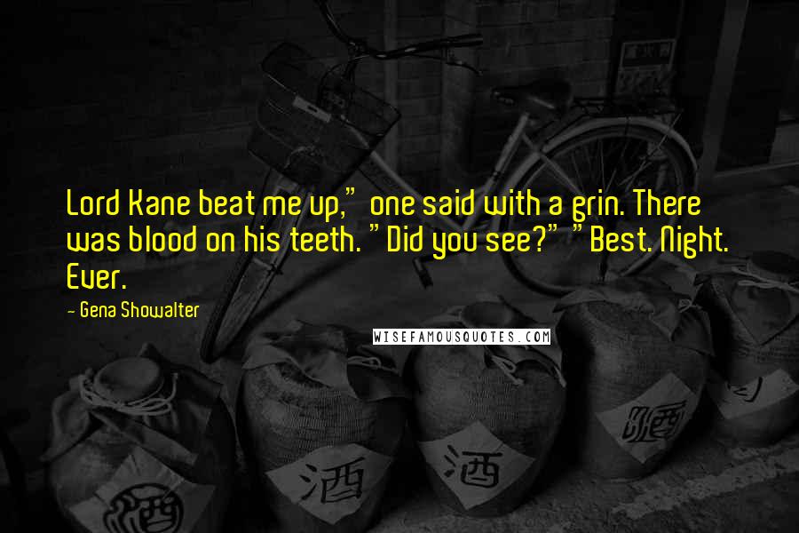 Gena Showalter Quotes: Lord Kane beat me up," one said with a grin. There was blood on his teeth. "Did you see?" "Best. Night. Ever.