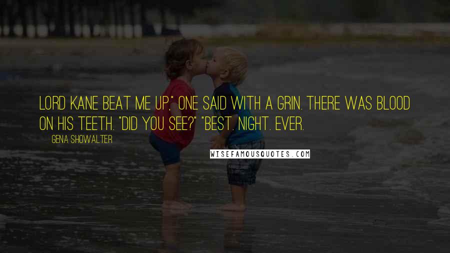 Gena Showalter Quotes: Lord Kane beat me up," one said with a grin. There was blood on his teeth. "Did you see?" "Best. Night. Ever.