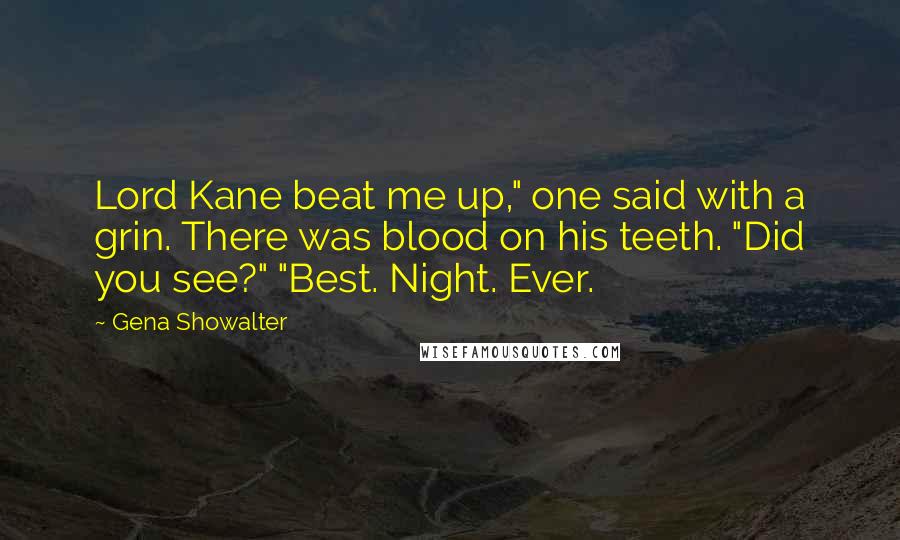 Gena Showalter Quotes: Lord Kane beat me up," one said with a grin. There was blood on his teeth. "Did you see?" "Best. Night. Ever.