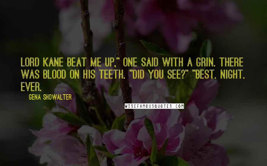 Gena Showalter Quotes: Lord Kane beat me up," one said with a grin. There was blood on his teeth. "Did you see?" "Best. Night. Ever.