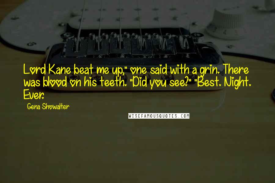 Gena Showalter Quotes: Lord Kane beat me up," one said with a grin. There was blood on his teeth. "Did you see?" "Best. Night. Ever.