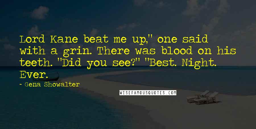 Gena Showalter Quotes: Lord Kane beat me up," one said with a grin. There was blood on his teeth. "Did you see?" "Best. Night. Ever.