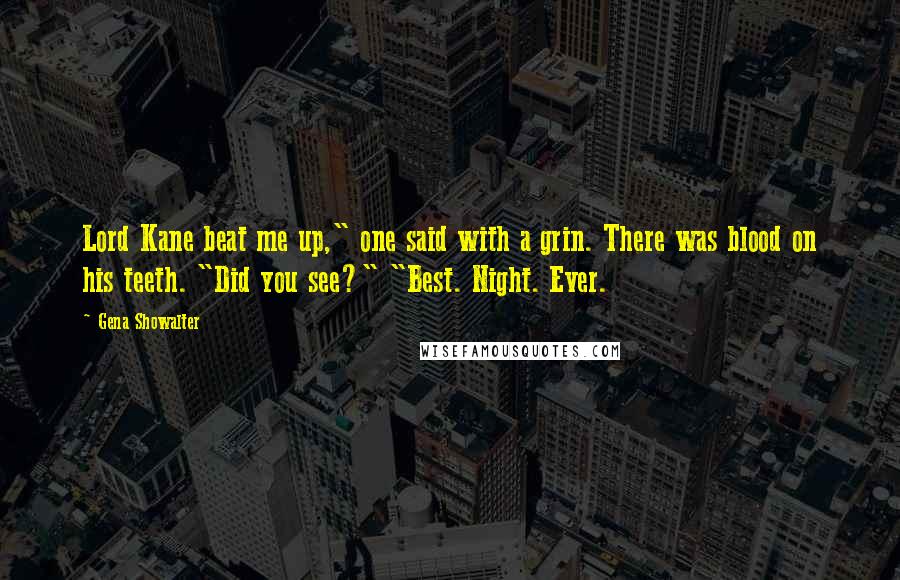 Gena Showalter Quotes: Lord Kane beat me up," one said with a grin. There was blood on his teeth. "Did you see?" "Best. Night. Ever.