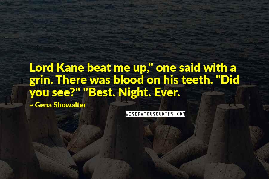 Gena Showalter Quotes: Lord Kane beat me up," one said with a grin. There was blood on his teeth. "Did you see?" "Best. Night. Ever.